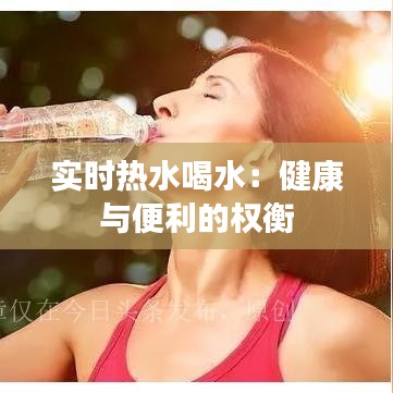 實(shí)時(shí)熱水喝水：健康與便利的權(quán)衡