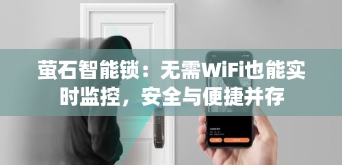 螢石智能鎖：無(wú)需WiFi也能實(shí)時(shí)監(jiān)控，安全與便捷并存