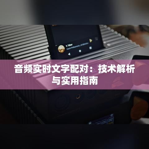 音頻實(shí)時(shí)文字配對(duì)：技術(shù)解析與實(shí)用指南