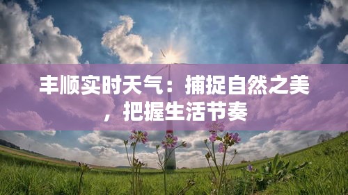 豐順實時天氣：捕捉自然之美，把握生活節(jié)奏