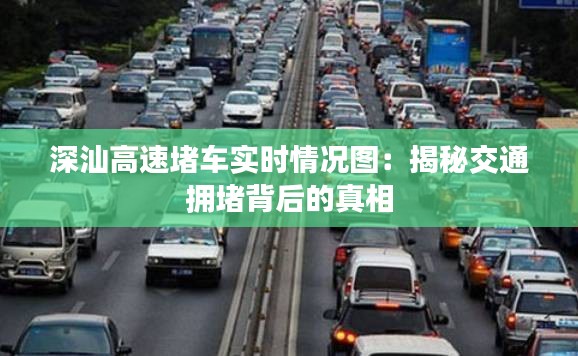 深汕高速堵車實(shí)時(shí)情況圖:揭秘交通擁堵背后的真相