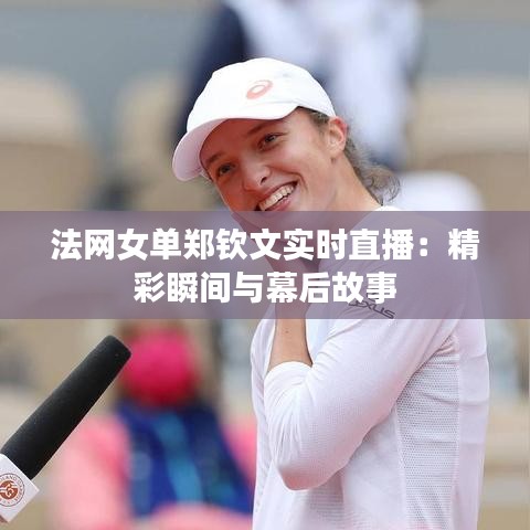 法網(wǎng)女單鄭欽文實(shí)時(shí)直播：精彩瞬間與幕后故事