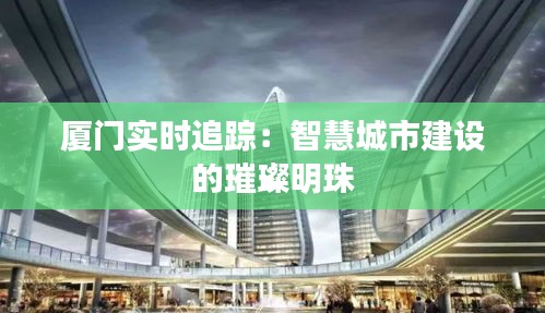 廈門實(shí)時(shí)追蹤：智慧城市建設(shè)的璀璨明珠