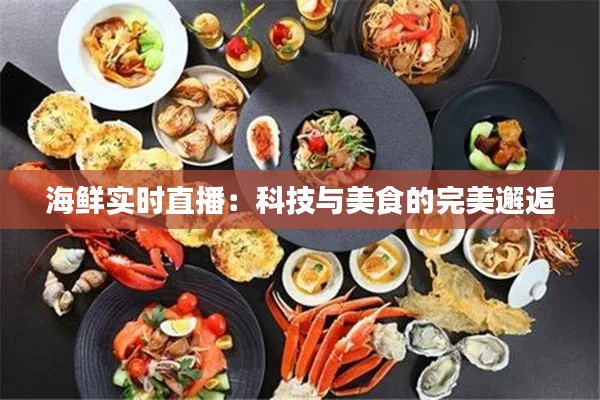 海鮮實時直播：科技與美食的完美邂逅