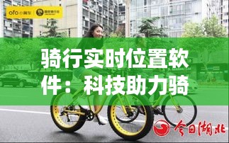 騎行實時位置軟件:科技助力騎行安全與樂趣