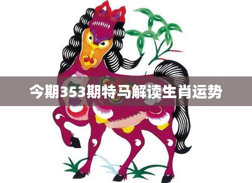今期353期特馬解讀生肖運(yùn)勢(shì)