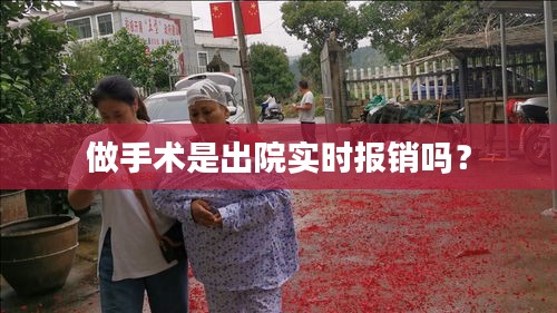 做手術(shù)是出院實(shí)時(shí)報(bào)銷嗎？