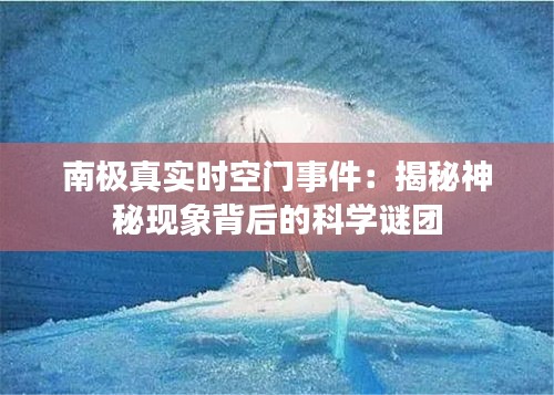 南極真實(shí)時(shí)空門事件：揭秘神秘現(xiàn)象背后的科學(xué)謎團(tuán)