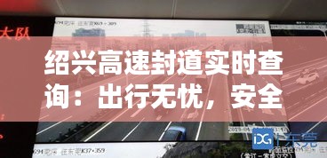 紹興高速封道實(shí)時(shí)查詢：出行無憂，安全先行