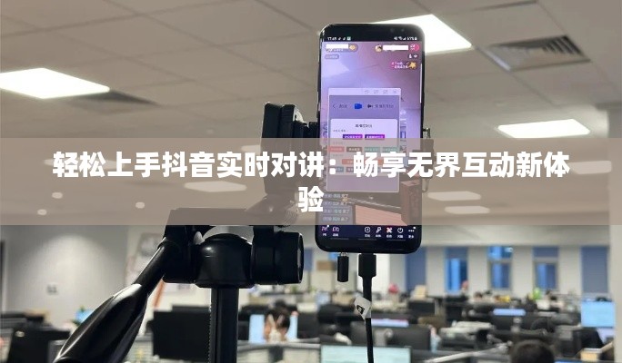 輕松上手抖音實(shí)時(shí)對講：暢享無界互動新體驗(yàn)