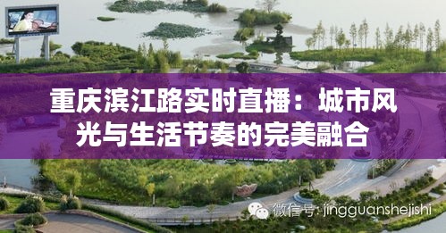 重慶濱江路實(shí)時直播：城市風(fēng)光與生活節(jié)奏的完美融合