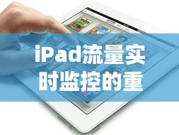 iPad流量實(shí)時(shí)監(jiān)控的重要性