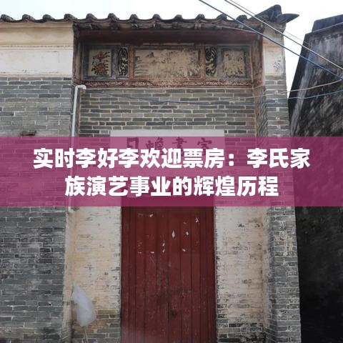 實(shí)時(shí)李好李歡迎票房：李氏家族演藝事業(yè)的輝煌歷程