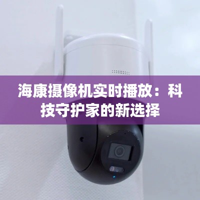 ?？禂z像機實時播放：科技守護家的新選擇