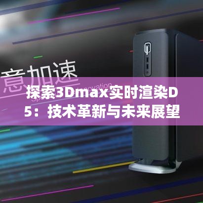 探索3Dmax實(shí)時(shí)渲染D5：技術(shù)革新與未來展望