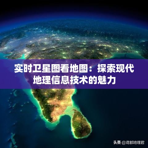 實時衛(wèi)星圖看地圖：探索現(xiàn)代地理信息技術的魅力