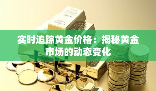 實(shí)時(shí)追蹤黃金價(jià)格：揭秘黃金市場的動(dòng)態(tài)變化