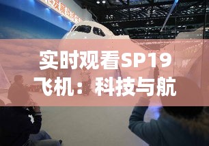 實時觀看SP19飛機：科技與航旅體驗的完美融合