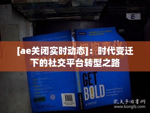 [ae關(guān)閉實(shí)時動態(tài)]：時代變遷下的社交平臺轉(zhuǎn)型之路