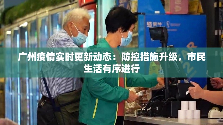 廣州疫情實(shí)時(shí)更新動(dòng)態(tài)：防控措施升級(jí)，市民生活有序進(jìn)行
