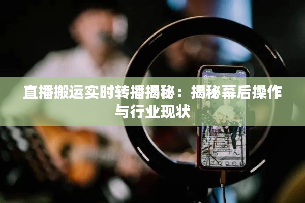 直播搬運實時轉(zhuǎn)播揭秘：揭秘幕后操作與行業(yè)現(xiàn)狀