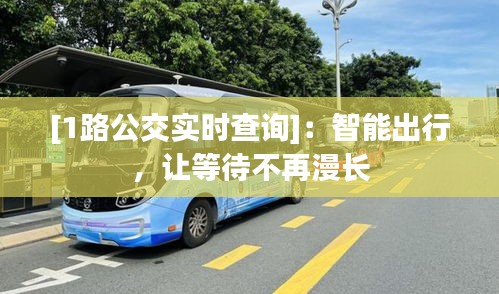 [1路公交實時查詢]：智能出行，讓等待不再漫長
