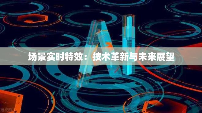 場景實(shí)時(shí)特效：技術(shù)革新與未來展望