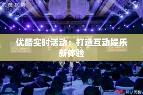 優(yōu)酷實時活動：打造互動娛樂新體驗