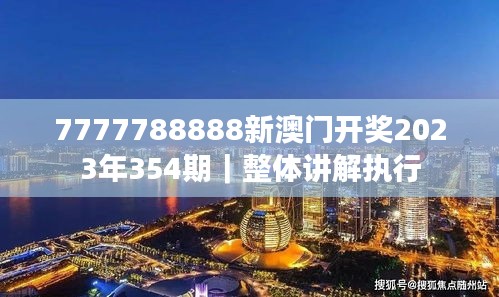 7777788888新澳門開獎(jiǎng)2023年354期｜整體講解執(zhí)行