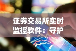 證券交易所實(shí)時(shí)監(jiān)控軟件：守護(hù)金融市場穩(wěn)定的有力工具