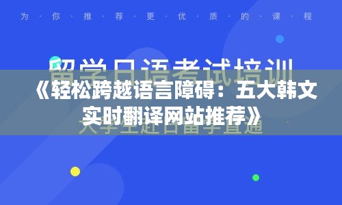 《輕松跨越語言障礙：五大韓文實時翻譯網(wǎng)站推薦》