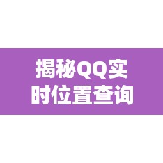 揭秘QQ實(shí)時(shí)位置查詢(xún)：隱私與便利的權(quán)衡