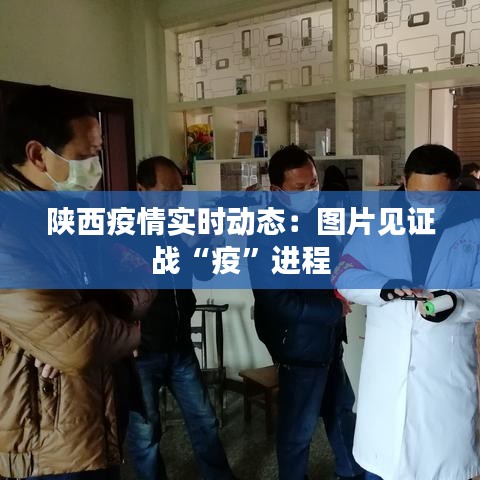 陜西疫情實(shí)時動態(tài)：圖片見證戰(zhàn)“疫”進(jìn)程