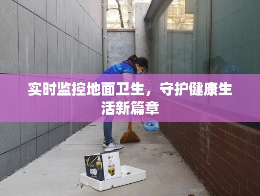 實(shí)時(shí)監(jiān)控地面衛(wèi)生，守護(hù)健康生活新篇章