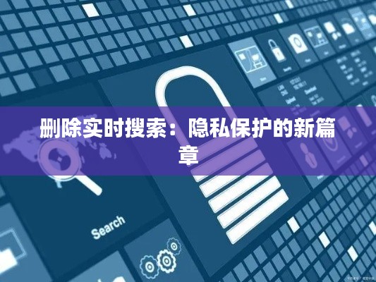 刪除實(shí)時(shí)搜索：隱私保護(hù)的新篇章
