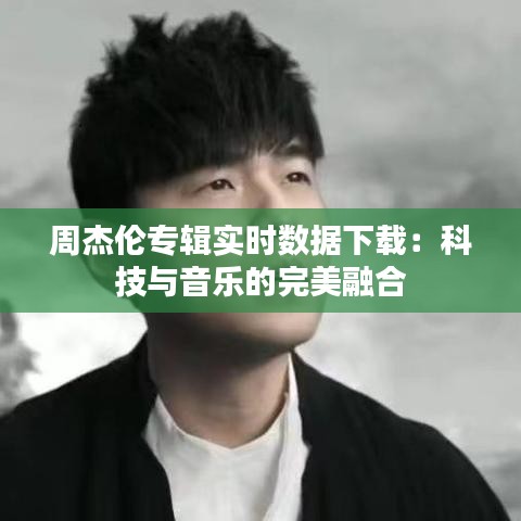 周杰倫專輯實時數(shù)據(jù)下載：科技與音樂的完美融合
