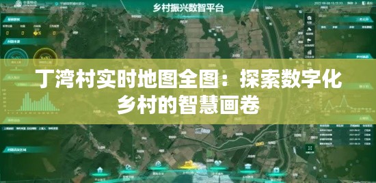 丁灣村實時地圖全圖:探索數(shù)字化鄉(xiāng)村的智慧畫卷