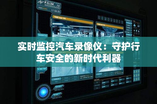 實(shí)時(shí)監(jiān)控汽車(chē)錄像儀：守護(hù)行車(chē)安全的新時(shí)代利器