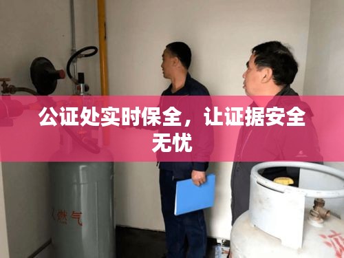 公證處實時保全，讓證據(jù)安全無憂