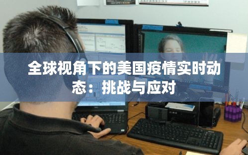 全球視角下的美國疫情實(shí)時動態(tài)：挑戰(zhàn)與應(yīng)對