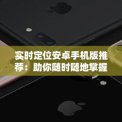 實(shí)時(shí)定位安卓手機(jī)版推薦：助你隨時(shí)隨地掌握位置信息