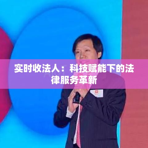 實(shí)時收法人：科技賦能下的法律服務(wù)革新
