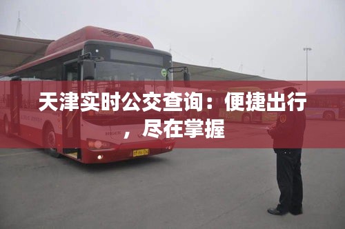 天津?qū)崟r公交查詢：便捷出行，盡在掌握