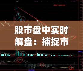股市盤中實(shí)時(shí)解盤：捕捉市場(chǎng)脈搏，把握投資時(shí)機(jī)