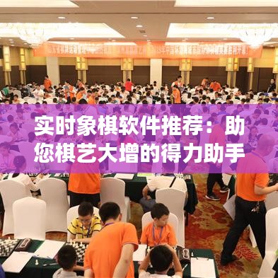 實時象棋軟件推薦：助您棋藝大增的得力助手