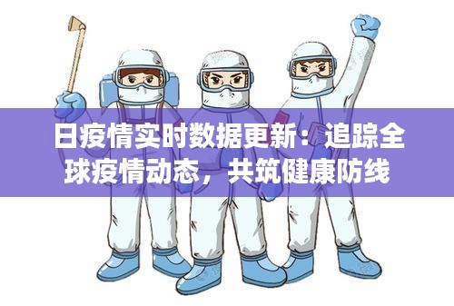 日疫情實(shí)時(shí)數(shù)據(jù)更新：追蹤全球疫情動(dòng)態(tài)，共筑健康防線