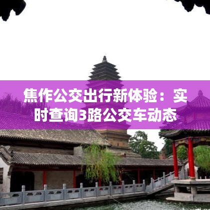 焦作公交出行新體驗：實時查詢3路公交車動態(tài)