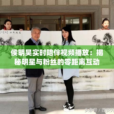 侯明昊實(shí)時(shí)陪伴視頻播放：揭秘明星與粉絲的零距離互動(dòng)