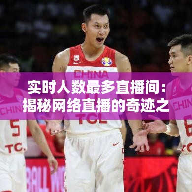 實時人數(shù)最多直播間：揭秘網(wǎng)絡(luò)直播的奇跡之地