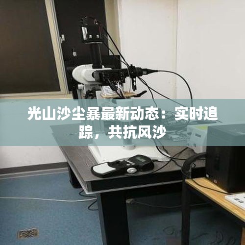 光山沙塵暴最新動態(tài)：實(shí)時追蹤，共抗風(fēng)沙